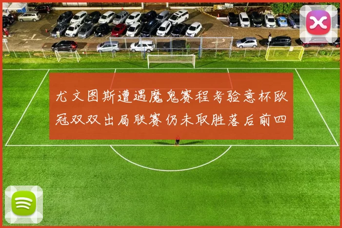 尤文图斯遭遇魔鬼赛程考验意杯欧冠双双出局联赛仍未取胜落后前四四分