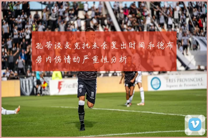 孔蒂谈麦克托米奈复出时间和德布劳内伤情的严重性分析