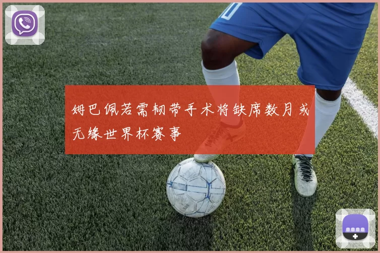 姆巴佩若需韧带手术将缺席数月或无缘世界杯赛事