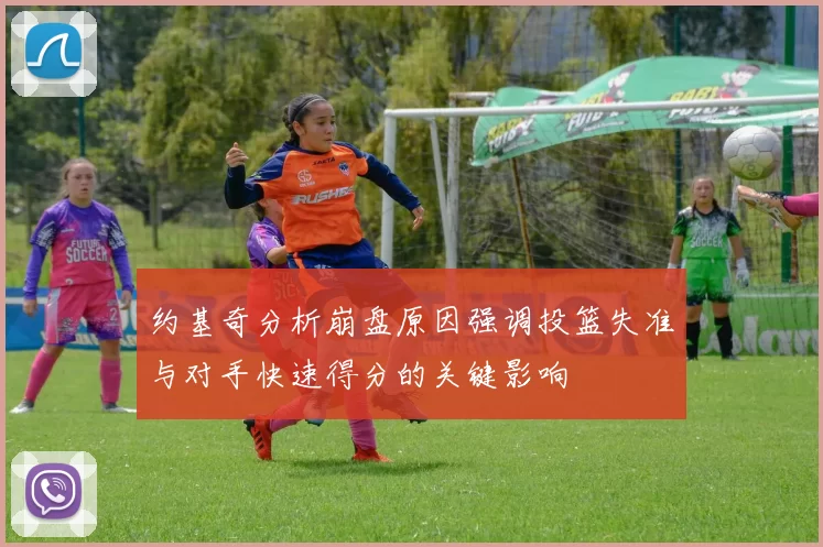 约基奇分析崩盘原因强调投篮失准与对手快速得分的关键影响