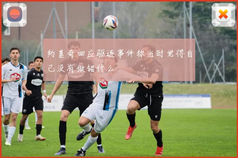 约基奇回应驱逐事件称当时觉得自己没有做错什么