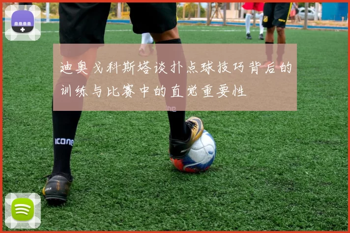 迪奥戈科斯塔谈扑点球技巧背后的训练与比赛中的直觉重要性