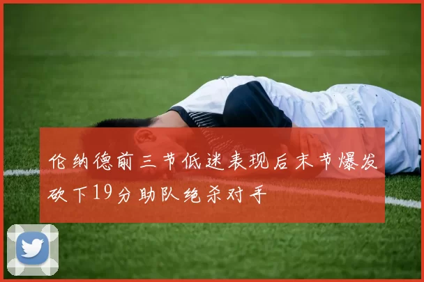 伦纳德前三节低迷表现后末节爆发砍下19分助队绝杀对手